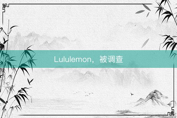 Lululemon，被调查