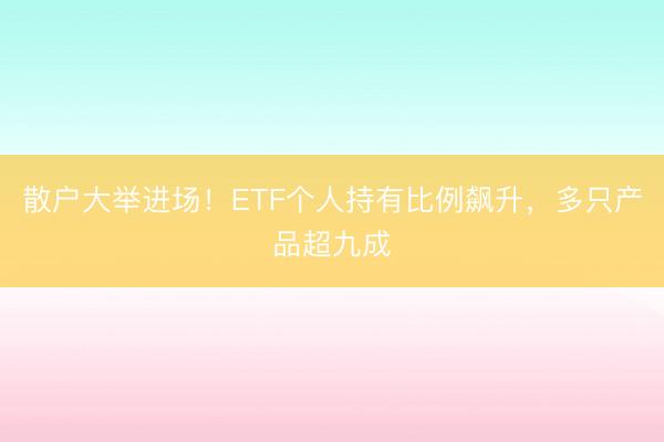 散户大举进场！ETF个人持有比例飙升，多只产品超九成