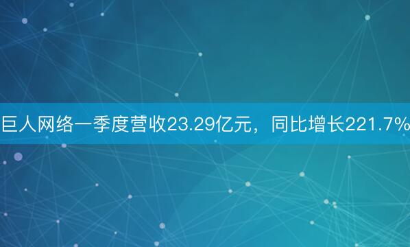 巨人网络一季度营收23.29亿元，同比增长221.7%
