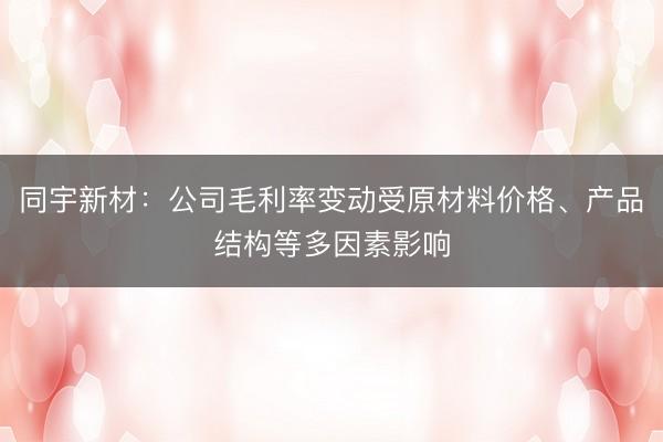 同宇新材：公司毛利率变动受原材料价格、产品结构等多因素影响