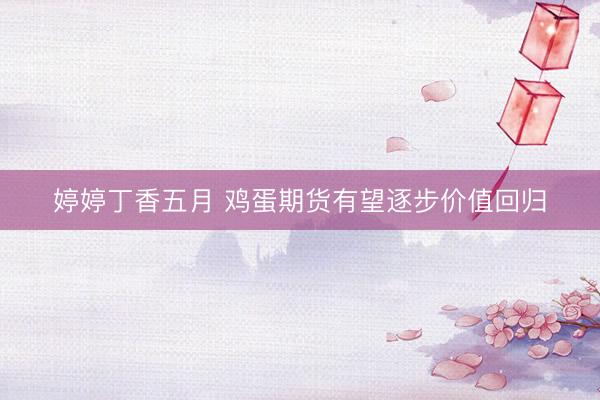 婷婷丁香五月 鸡蛋期货有望逐步价值回归