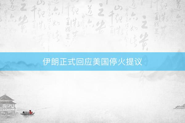 伊朗正式回应美国停火提议