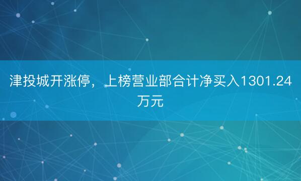 津投城开涨停，上榜营业部合计净买入1301.24万元