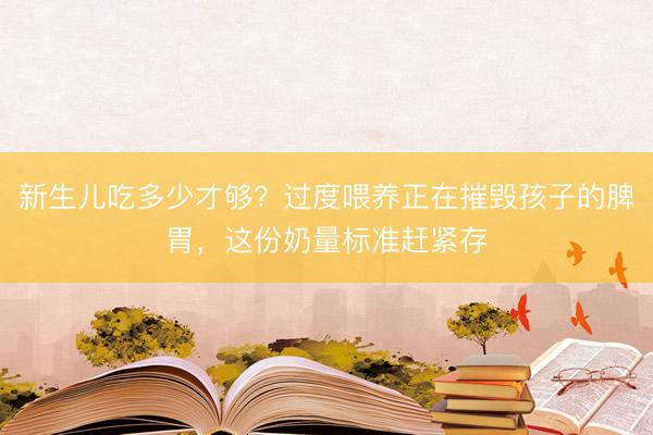 新生儿吃多少才够？过度喂养正在摧毁孩子的脾胃，这份奶量标准赶紧存