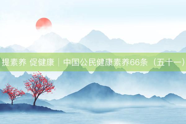 提素养 促健康│中国公民健康素养66条（五十一）