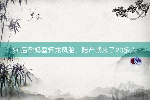 90后孕妈喜怀龙凤胎，陪产就来了20多人