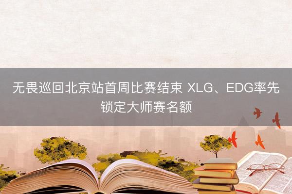 无畏巡回北京站首周比赛结束 XLG、EDG率先锁定大师赛名额