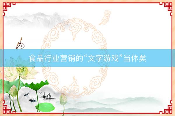 食品行业营销的“文字游戏”当休矣