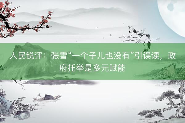 人民锐评：张雪“一个子儿也没有”引误读，政府托举是多元赋能