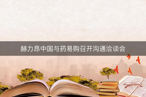 赫力昂中国与药易购召开沟通洽谈会
