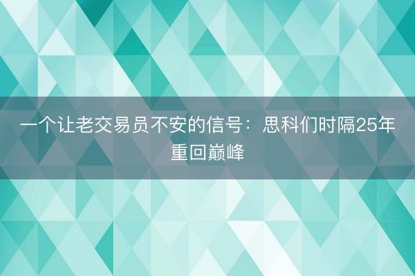 一个让老交易员不安的信号：思科们时隔25年重回巅峰