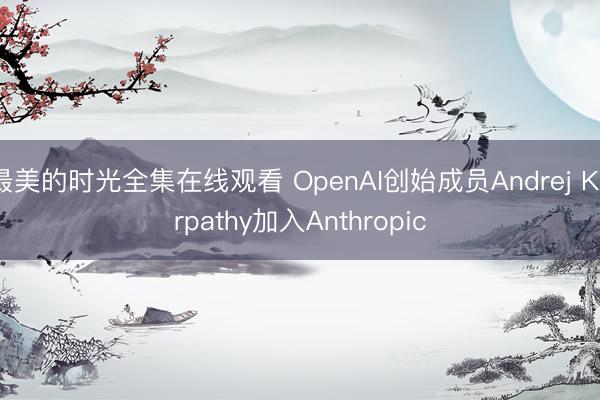 最美的时光全集在线观看 OpenAI创始成员Andrej Karpathy加入Anthropic