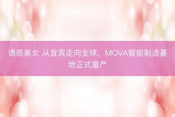 诱惑美女 从宜宾走向全球，MOVA智能制造基地正式量产