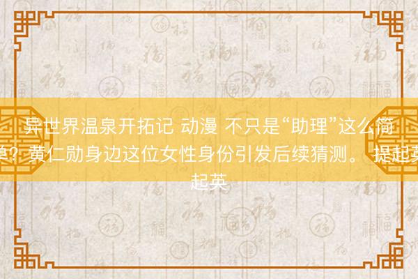 异世界温泉开拓记 动漫 不只是“助理”这么简单?黄仁勋身边这位女性身份引发后续猜测。 提起英