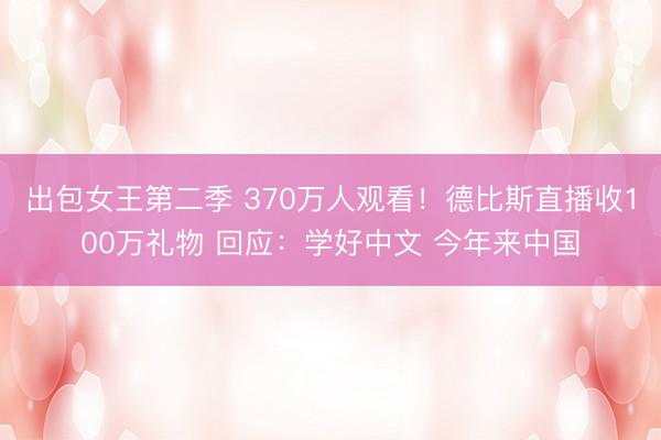 出包女王第二季 370万人观看！德比斯直播收100万礼物 回应：学好中文 今年来中国