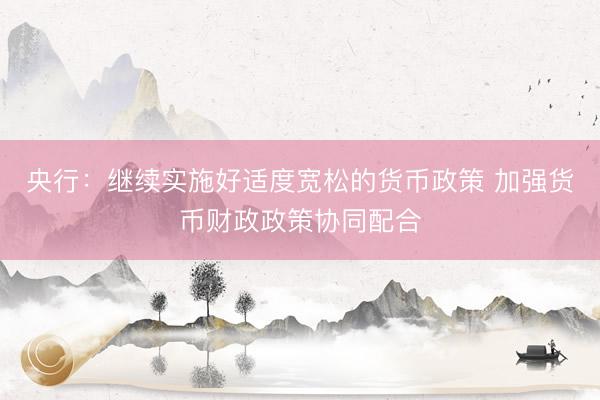 央行：继续实施好适度宽松的货币政策 加强货币财政政策协同配合