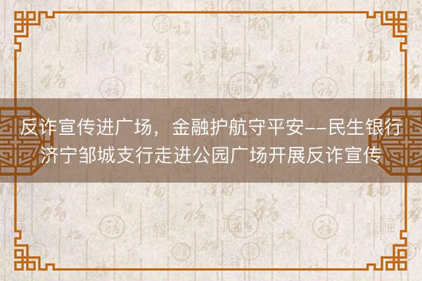 反诈宣传进广场，金融护航守平安--民生银行济宁邹城支行走进公园广场开展反诈宣传