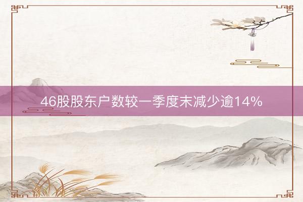 46股股东户数较一季度末减少逾14%