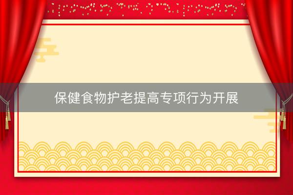 保健食物护老提高专项行为开展