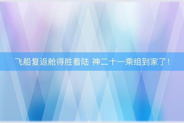 飞船复返舱得胜着陆 神二十一乘组到家了！