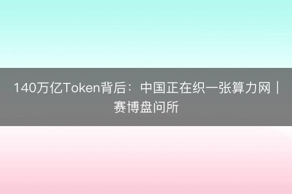 140万亿Token背后：中国正在织一张算力网｜赛博盘问所