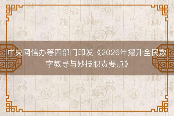 中央网信办等四部门印发《2026年擢升全民数字教导与妙技职责要点》