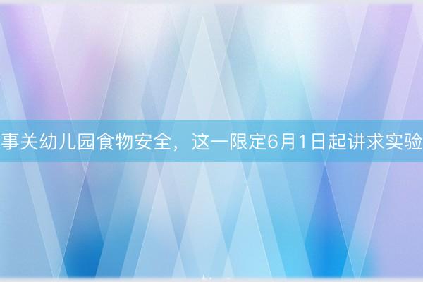 事关幼儿园食物安全,这一限定6月1日起讲求实验
