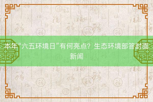 本年“六五环境日”有何亮点？生态环境部答封面新闻