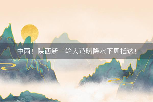 中雨！陕西新一轮大范畴降水下周抵达！