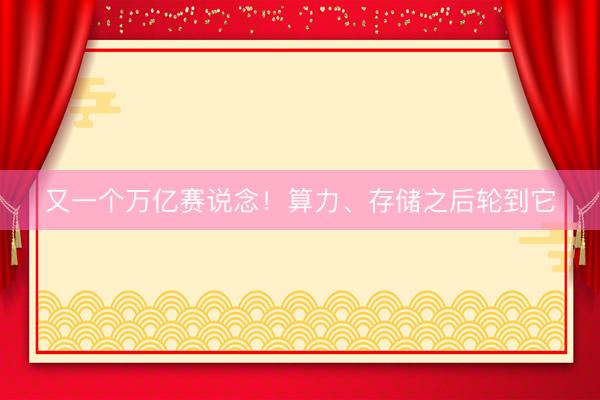 又一个万亿赛说念！算力、存储之后轮到它