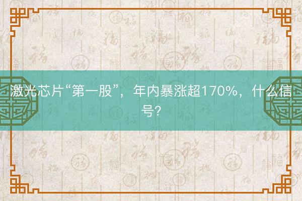激光芯片“第一股”，年内暴涨超170%，什么信号？