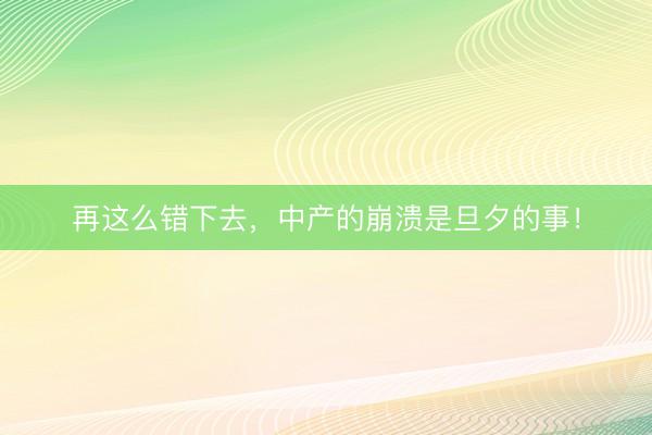 再这么错下去，中产的崩溃是旦夕的事！