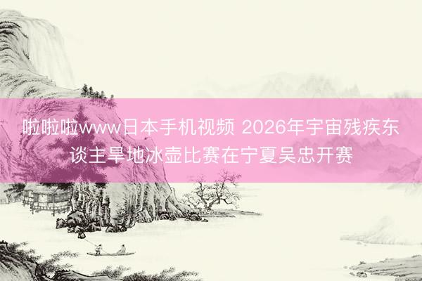 啦啦啦www日本手机视频 2026年宇宙残疾东谈主旱地冰壶比赛在宁夏吴忠开赛