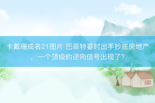 卡戴珊成名21图片 巴菲特霎时出手抄底房地产，一个顶级的逆向信号出现了？