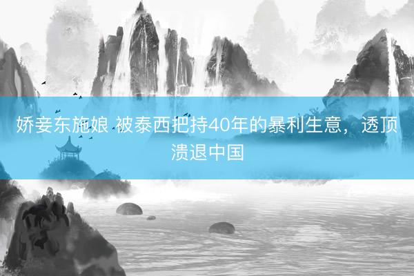 娇妾东施娘 被泰西把持40年的暴利生意，透顶溃退中国