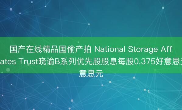 国产在线精品国偷产拍 National Storage Affiliates Trust晓谕B系列优先股股息每股0.375好意思元