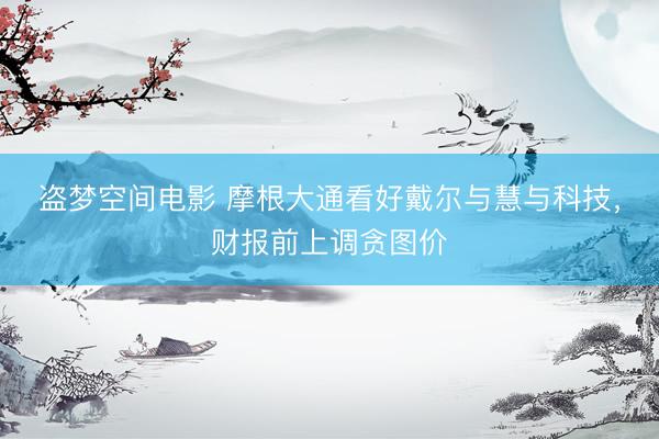 盗梦空间电影 摩根大通看好戴尔与慧与科技，财报前上调贪图价