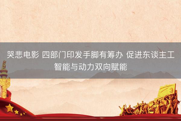 哭悲电影 四部门印发手脚有筹办 促进东谈主工智能与动力双向赋能