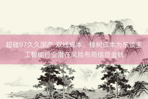 超碰97久久国产 双线成本、橡树成本为东谈主工智能行业潜在风险布局信贷金钱