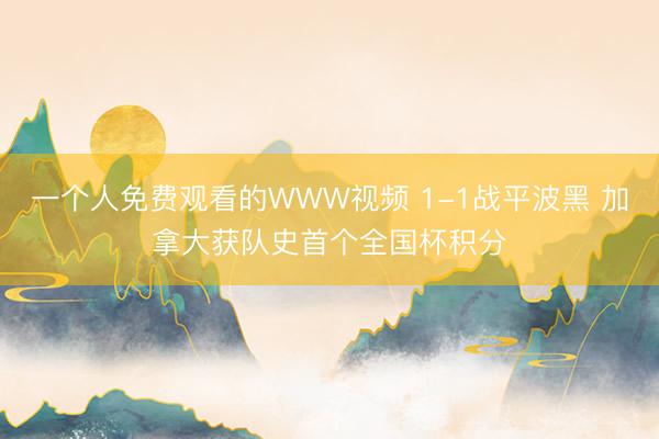 一个人免费观看的WWW视频 1-1战平波黑 加拿大获队史首个全国杯积分
