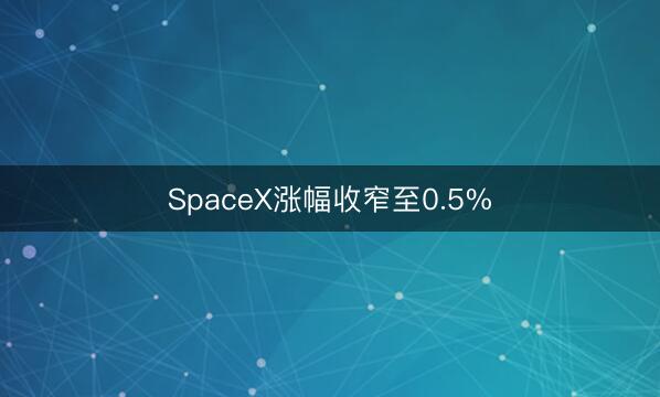 SpaceX涨幅收窄至0.5%