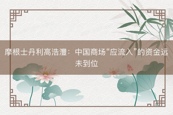 摩根士丹利高浩灃：中国商场“应流入”的资金远未到位