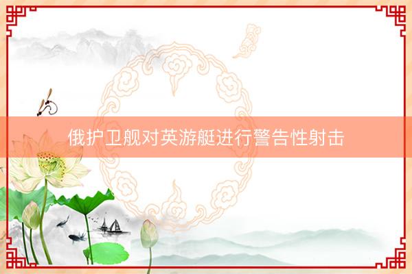 俄护卫舰对英游艇进行警告性射击
