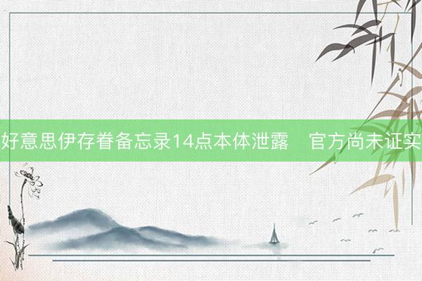 好意思伊存眷备忘录14点本体泄露   官方尚未证实