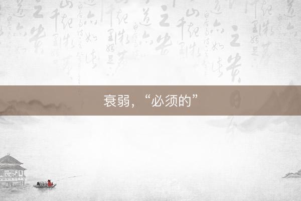 衰弱，“必须的”