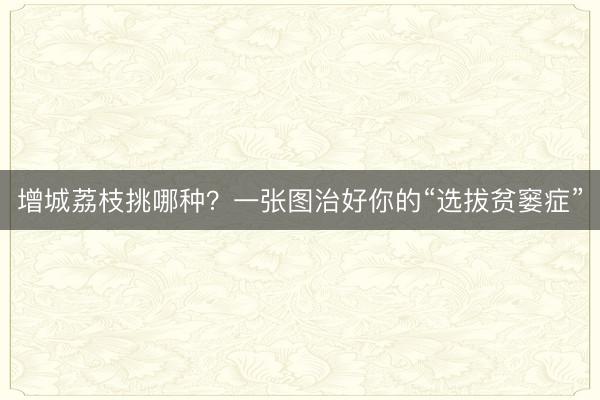 增城荔枝挑哪种？一张图治好你的“选拔贫窭症”